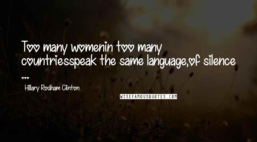 Hillary Rodham Clinton Quotes: Too many womenin too many countriesspeak the same language,of silence ...
