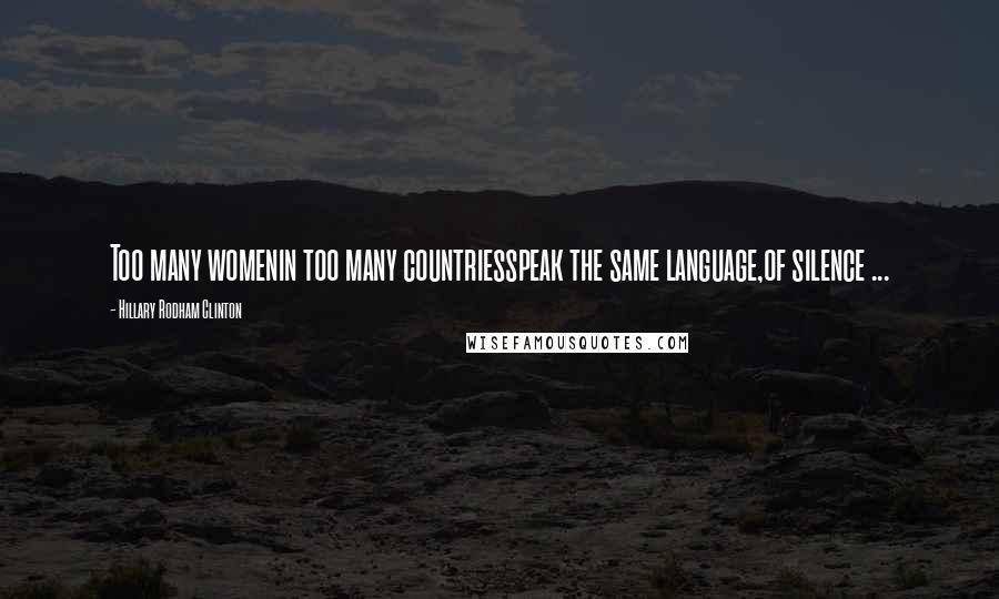 Hillary Rodham Clinton Quotes: Too many womenin too many countriesspeak the same language,of silence ...