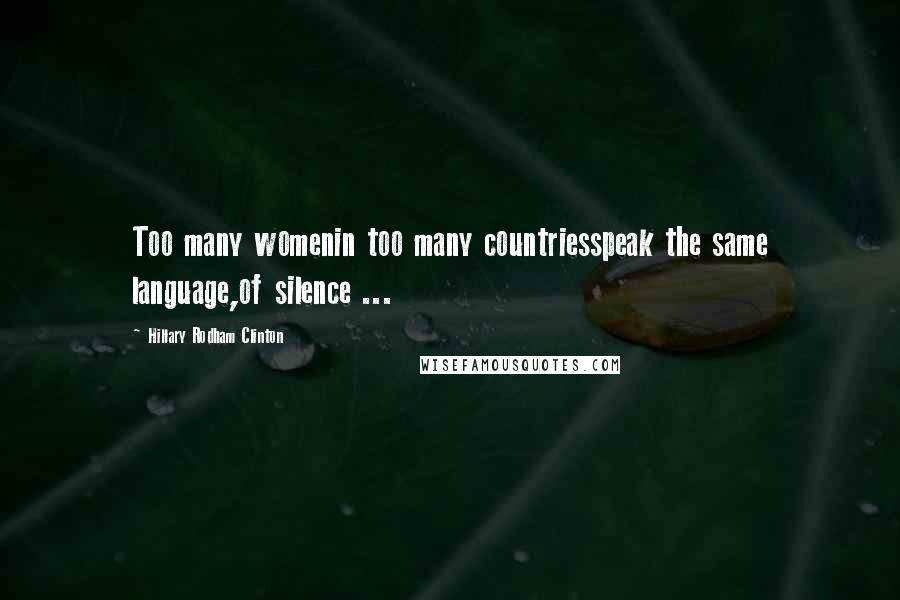 Hillary Rodham Clinton Quotes: Too many womenin too many countriesspeak the same language,of silence ...