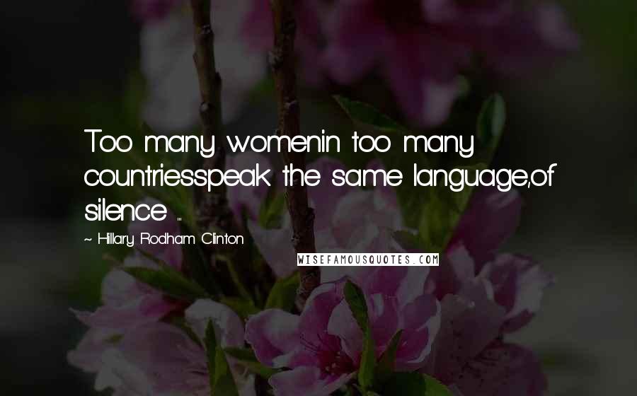 Hillary Rodham Clinton Quotes: Too many womenin too many countriesspeak the same language,of silence ...