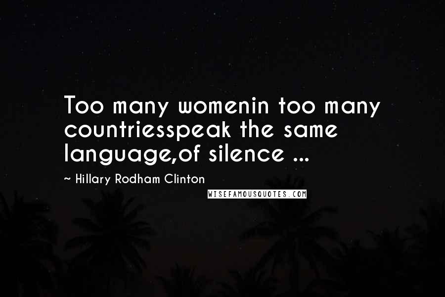 Hillary Rodham Clinton Quotes: Too many womenin too many countriesspeak the same language,of silence ...