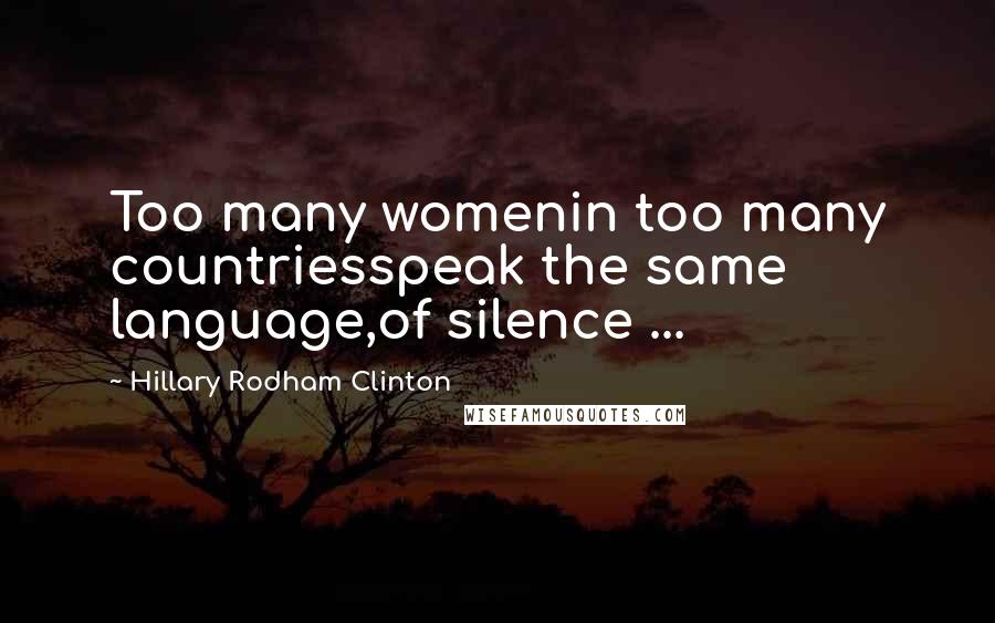 Hillary Rodham Clinton Quotes: Too many womenin too many countriesspeak the same language,of silence ...