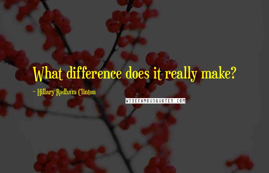 Hillary Rodham Clinton Quotes: What difference does it really make?