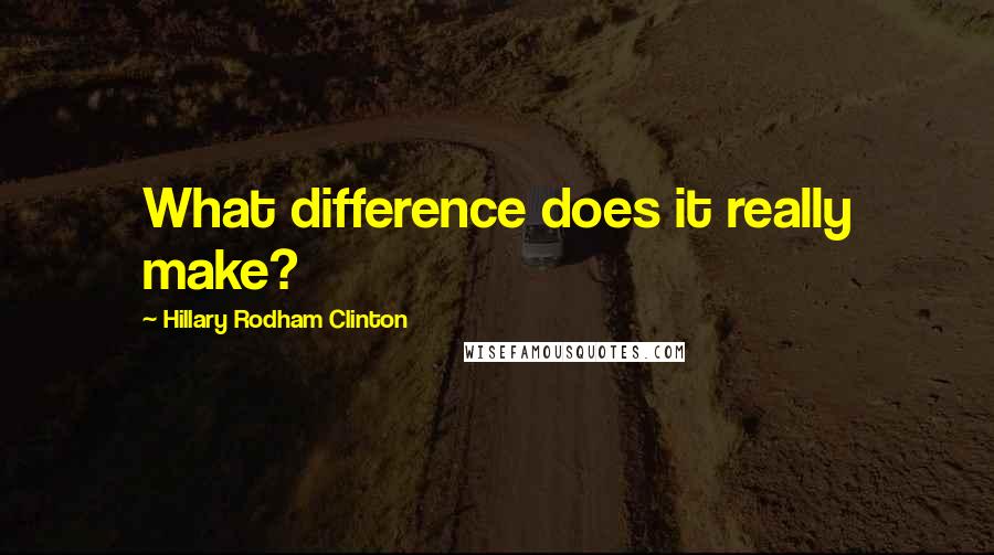 Hillary Rodham Clinton Quotes: What difference does it really make?