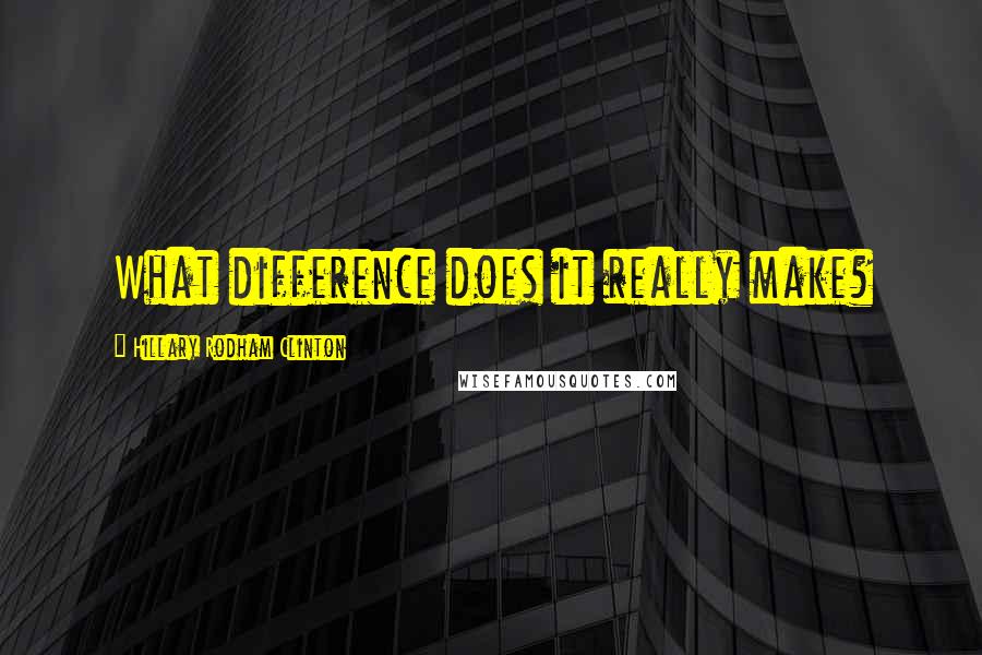 Hillary Rodham Clinton Quotes: What difference does it really make?