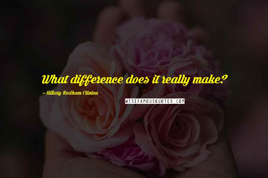 Hillary Rodham Clinton Quotes: What difference does it really make?