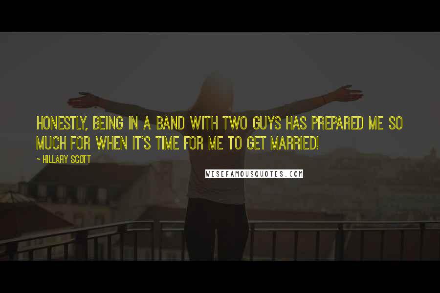 Hillary Scott Quotes: Honestly, being in a band with two guys has prepared me so much for when it's time for me to get married!