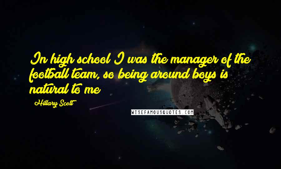 Hillary Scott Quotes: In high school I was the manager of the football team, so being around boys is natural to me!