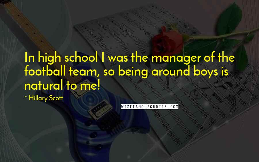 Hillary Scott Quotes: In high school I was the manager of the football team, so being around boys is natural to me!