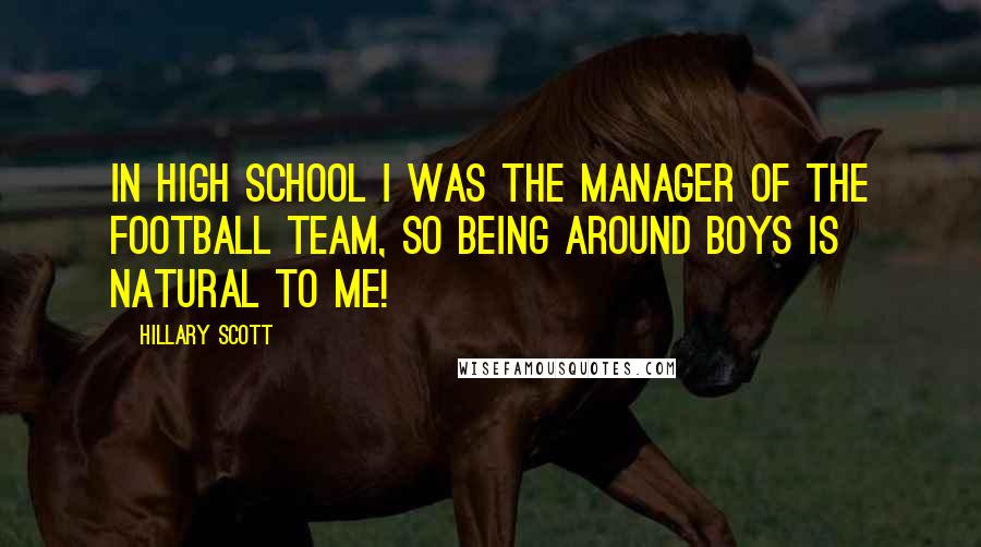 Hillary Scott Quotes: In high school I was the manager of the football team, so being around boys is natural to me!