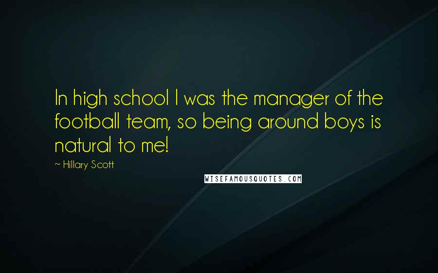 Hillary Scott Quotes: In high school I was the manager of the football team, so being around boys is natural to me!