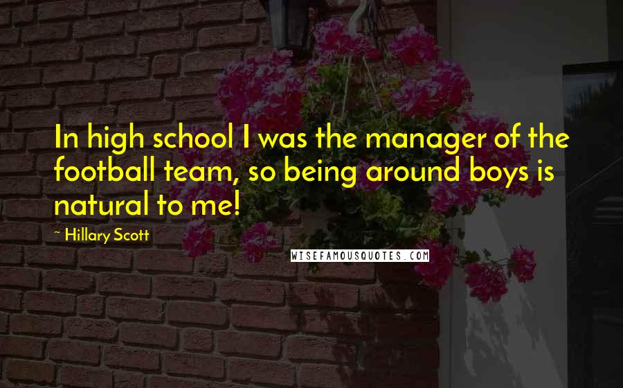 Hillary Scott Quotes: In high school I was the manager of the football team, so being around boys is natural to me!