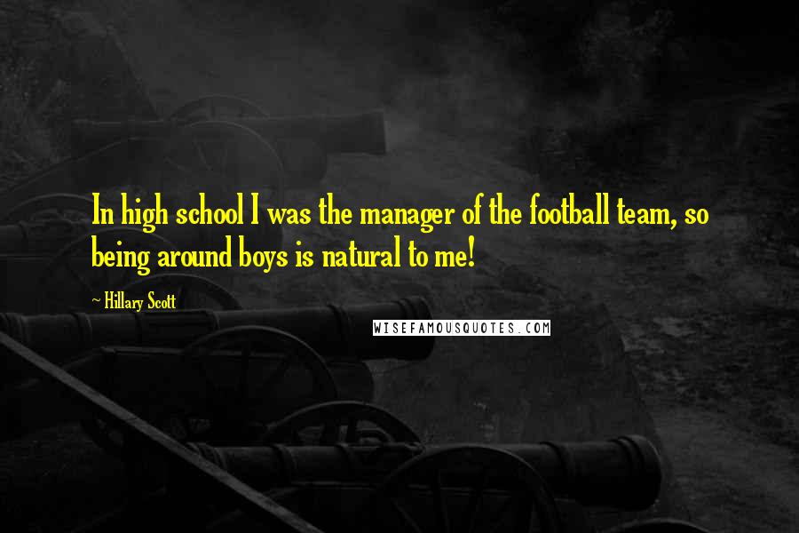 Hillary Scott Quotes: In high school I was the manager of the football team, so being around boys is natural to me!