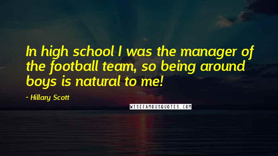 Hillary Scott Quotes: In high school I was the manager of the football team, so being around boys is natural to me!