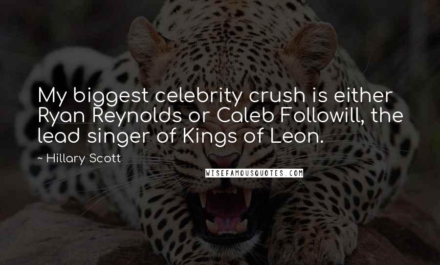 Hillary Scott Quotes: My biggest celebrity crush is either Ryan Reynolds or Caleb Followill, the lead singer of Kings of Leon.