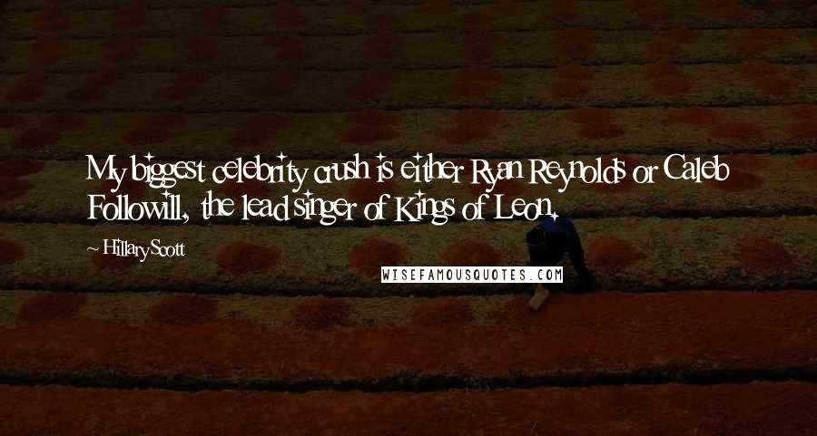 Hillary Scott Quotes: My biggest celebrity crush is either Ryan Reynolds or Caleb Followill, the lead singer of Kings of Leon.