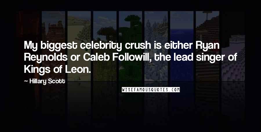 Hillary Scott Quotes: My biggest celebrity crush is either Ryan Reynolds or Caleb Followill, the lead singer of Kings of Leon.