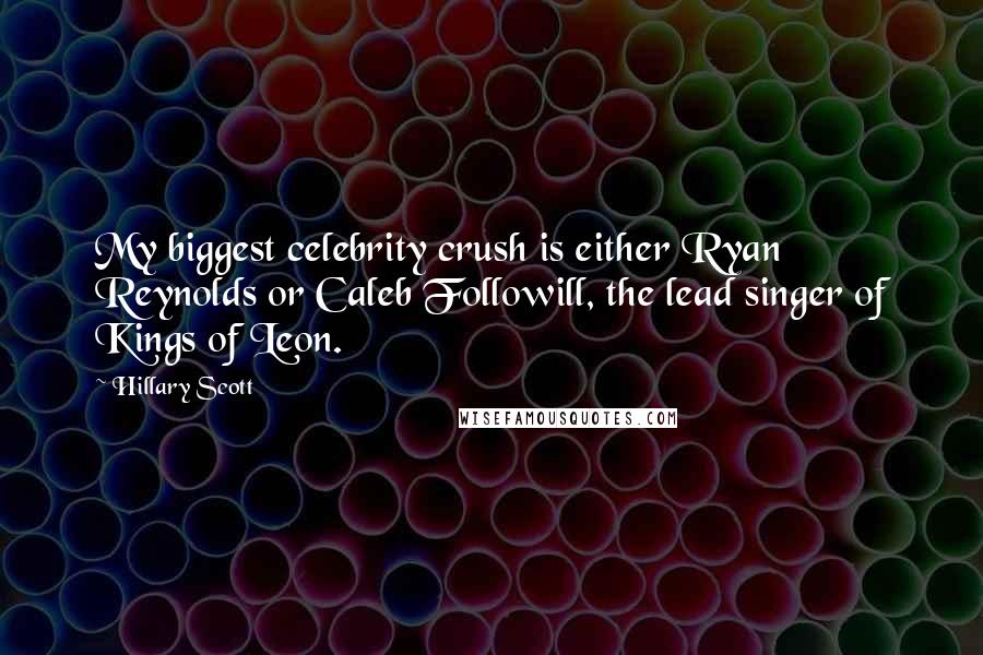 Hillary Scott Quotes: My biggest celebrity crush is either Ryan Reynolds or Caleb Followill, the lead singer of Kings of Leon.