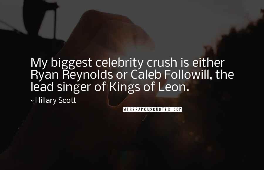 Hillary Scott Quotes: My biggest celebrity crush is either Ryan Reynolds or Caleb Followill, the lead singer of Kings of Leon.