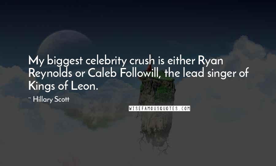 Hillary Scott Quotes: My biggest celebrity crush is either Ryan Reynolds or Caleb Followill, the lead singer of Kings of Leon.