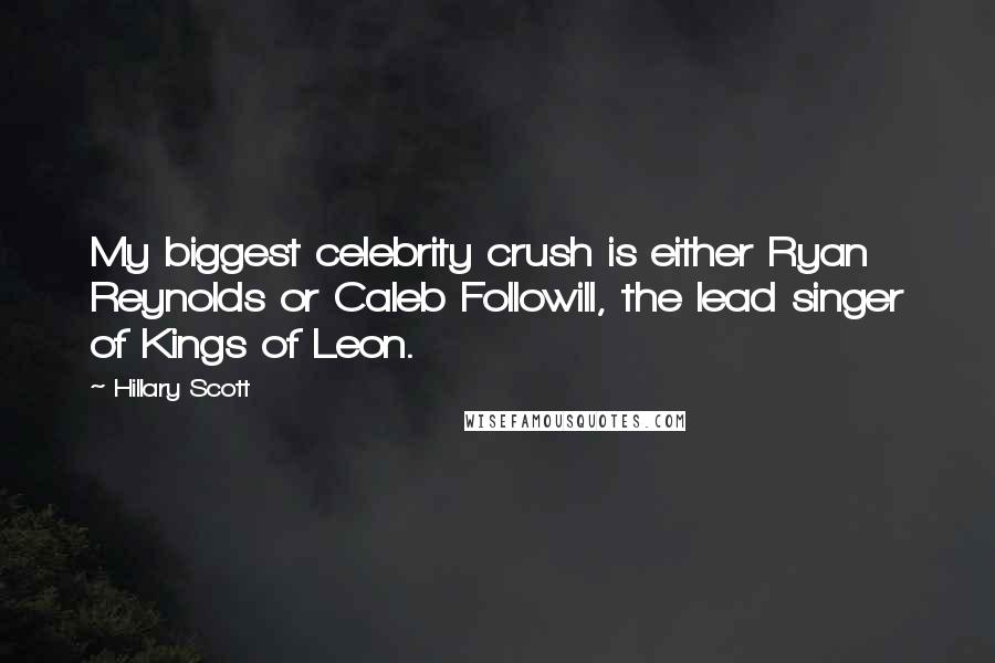 Hillary Scott Quotes: My biggest celebrity crush is either Ryan Reynolds or Caleb Followill, the lead singer of Kings of Leon.