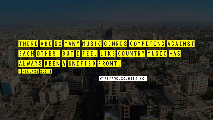 Hillary Scott Quotes: There are so many music genres competing against each other, but I feel like country music has always been a unified front.