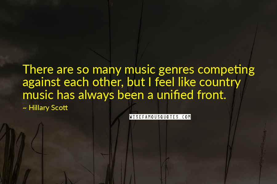 Hillary Scott Quotes: There are so many music genres competing against each other, but I feel like country music has always been a unified front.