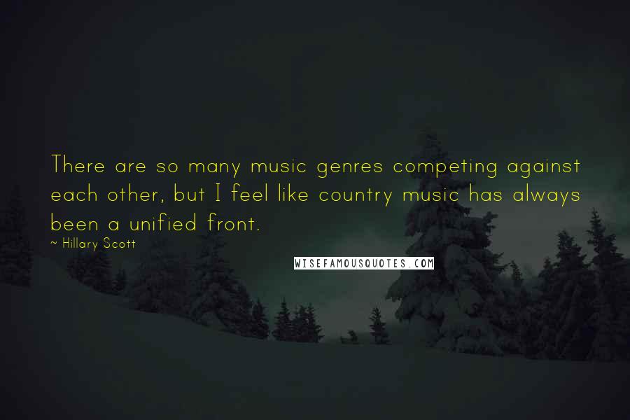 Hillary Scott Quotes: There are so many music genres competing against each other, but I feel like country music has always been a unified front.