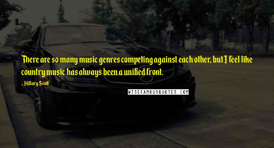 Hillary Scott Quotes: There are so many music genres competing against each other, but I feel like country music has always been a unified front.