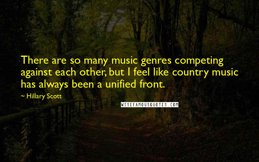 Hillary Scott Quotes: There are so many music genres competing against each other, but I feel like country music has always been a unified front.