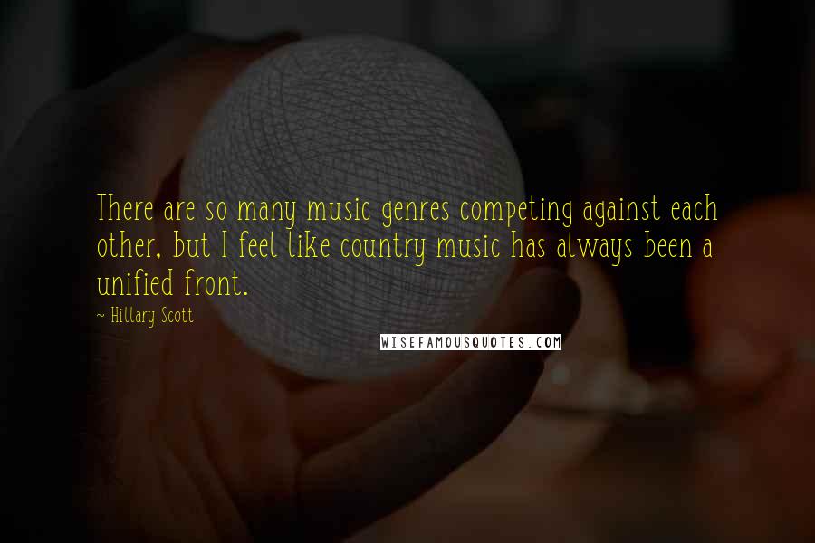 Hillary Scott Quotes: There are so many music genres competing against each other, but I feel like country music has always been a unified front.