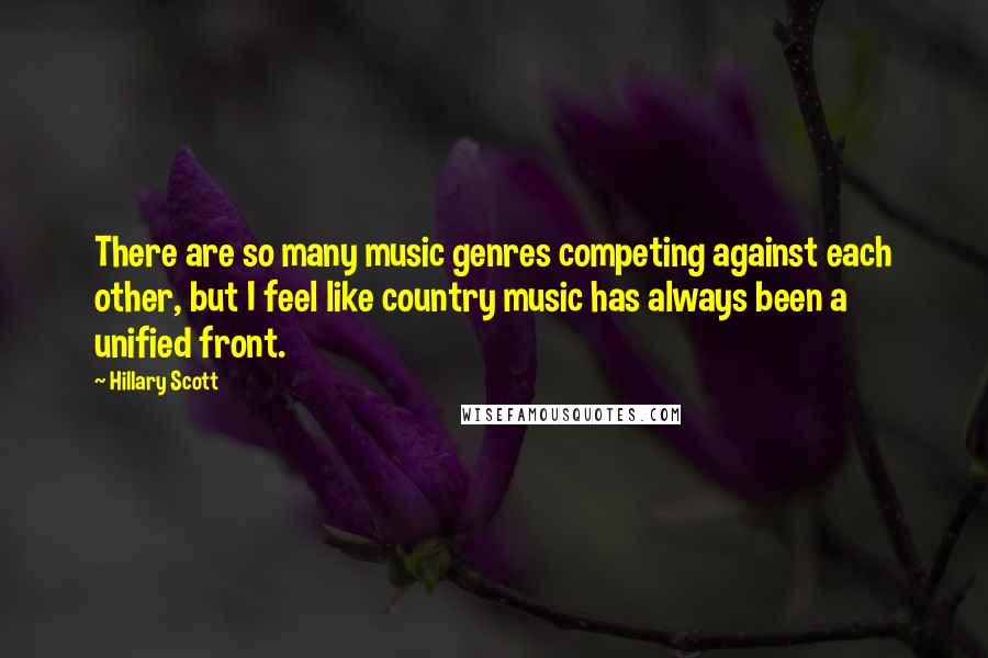 Hillary Scott Quotes: There are so many music genres competing against each other, but I feel like country music has always been a unified front.