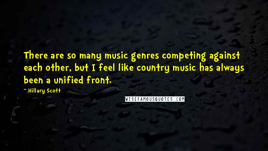 Hillary Scott Quotes: There are so many music genres competing against each other, but I feel like country music has always been a unified front.