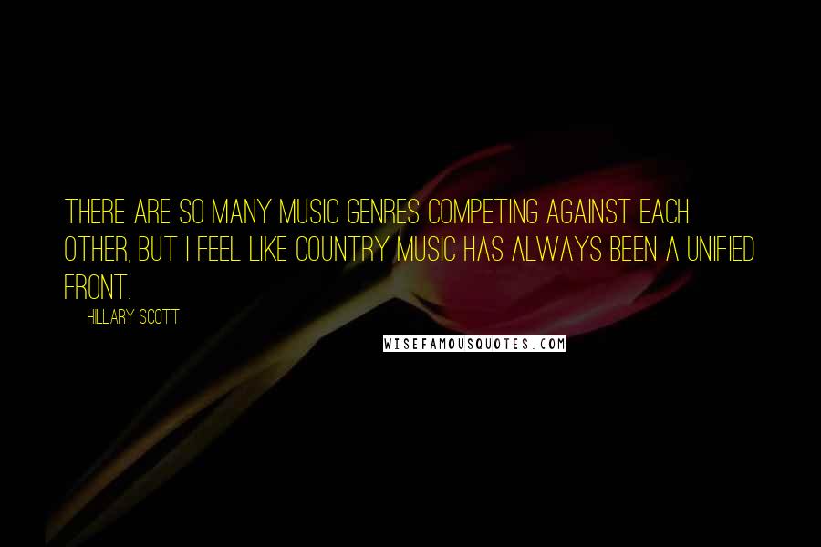 Hillary Scott Quotes: There are so many music genres competing against each other, but I feel like country music has always been a unified front.