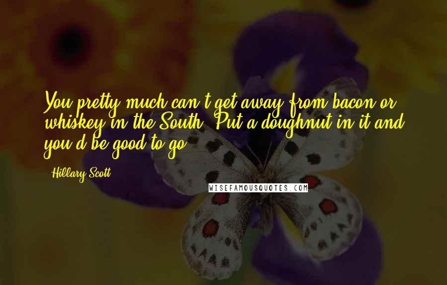 Hillary Scott Quotes: You pretty much can't get away from bacon or whiskey in the South. Put a doughnut in it and you'd be good to go.