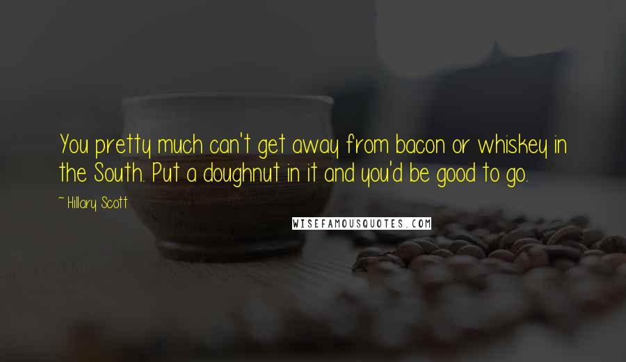 Hillary Scott Quotes: You pretty much can't get away from bacon or whiskey in the South. Put a doughnut in it and you'd be good to go.