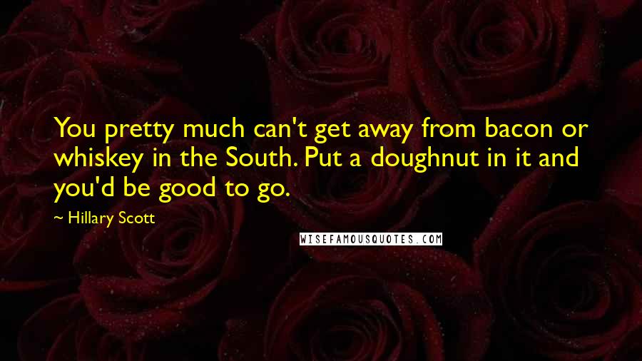 Hillary Scott Quotes: You pretty much can't get away from bacon or whiskey in the South. Put a doughnut in it and you'd be good to go.