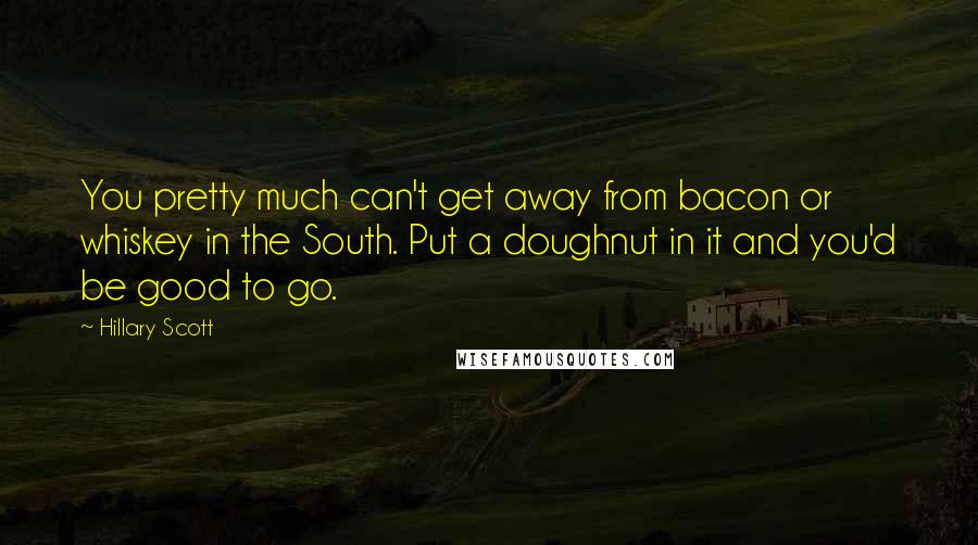 Hillary Scott Quotes: You pretty much can't get away from bacon or whiskey in the South. Put a doughnut in it and you'd be good to go.