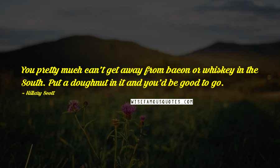 Hillary Scott Quotes: You pretty much can't get away from bacon or whiskey in the South. Put a doughnut in it and you'd be good to go.