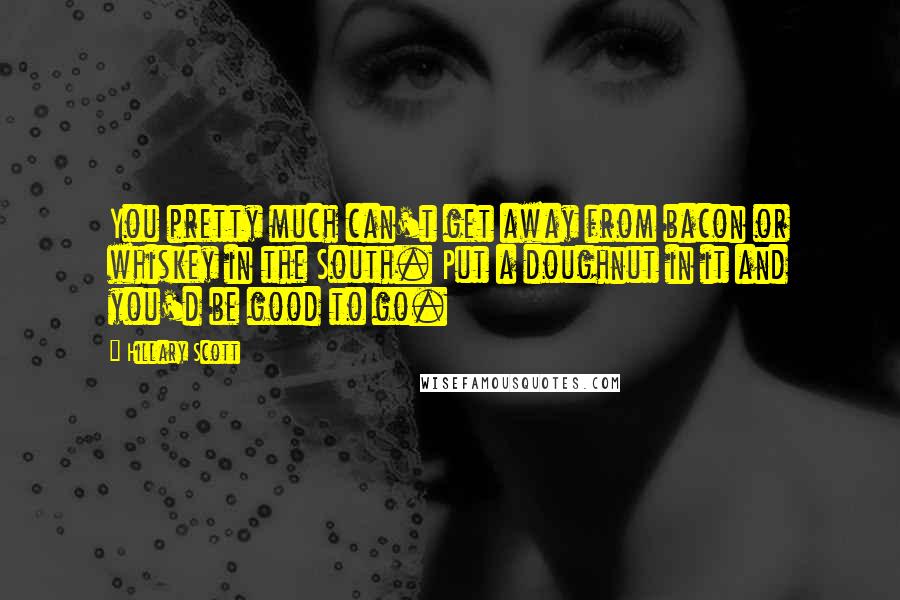 Hillary Scott Quotes: You pretty much can't get away from bacon or whiskey in the South. Put a doughnut in it and you'd be good to go.