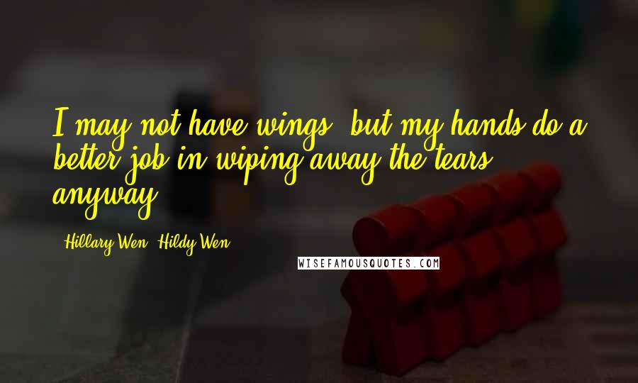 Hillary Wen, Hildy Wen Quotes: I may not have wings, but my hands do a better job in wiping away the tears anyway.