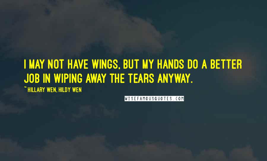 Hillary Wen, Hildy Wen Quotes: I may not have wings, but my hands do a better job in wiping away the tears anyway.