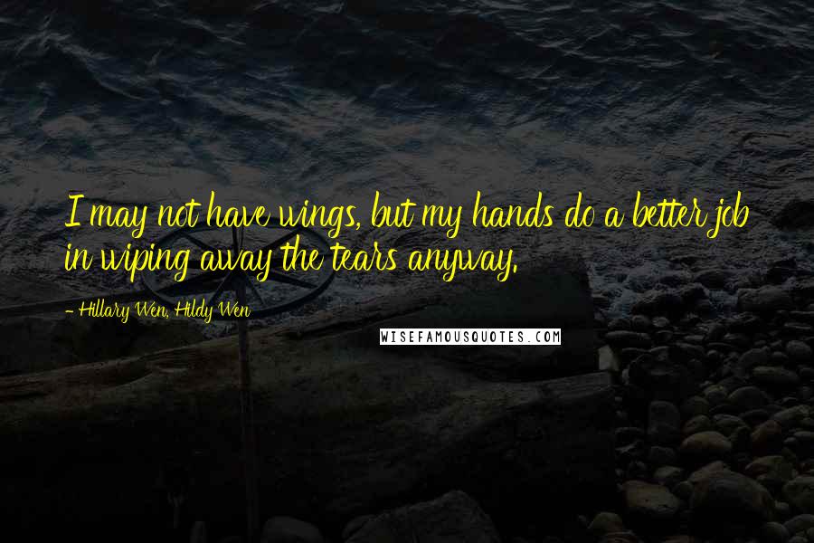 Hillary Wen, Hildy Wen Quotes: I may not have wings, but my hands do a better job in wiping away the tears anyway.