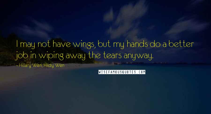 Hillary Wen, Hildy Wen Quotes: I may not have wings, but my hands do a better job in wiping away the tears anyway.