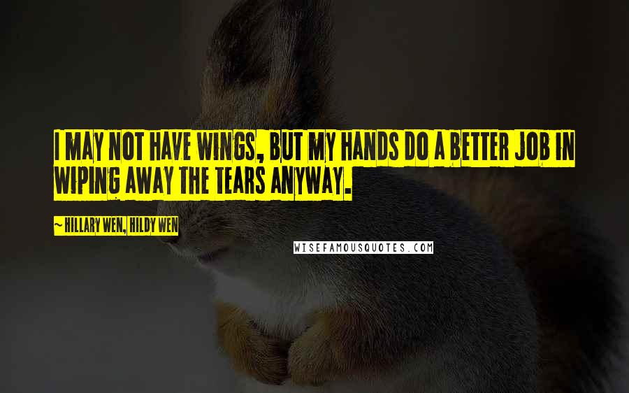 Hillary Wen, Hildy Wen Quotes: I may not have wings, but my hands do a better job in wiping away the tears anyway.