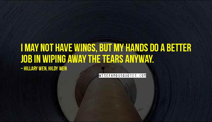 Hillary Wen, Hildy Wen Quotes: I may not have wings, but my hands do a better job in wiping away the tears anyway.