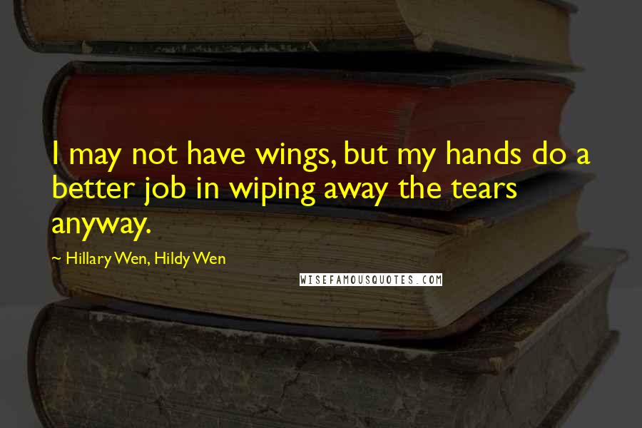 Hillary Wen, Hildy Wen Quotes: I may not have wings, but my hands do a better job in wiping away the tears anyway.