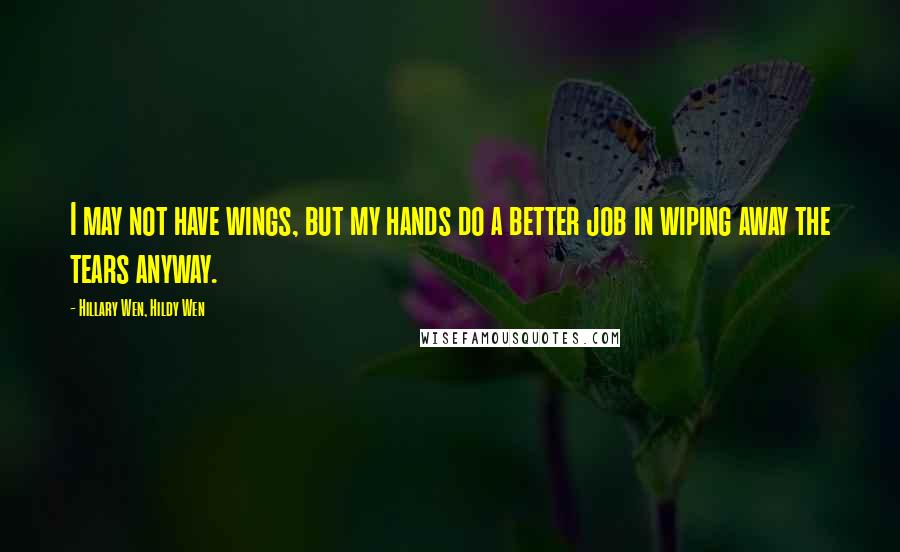 Hillary Wen, Hildy Wen Quotes: I may not have wings, but my hands do a better job in wiping away the tears anyway.