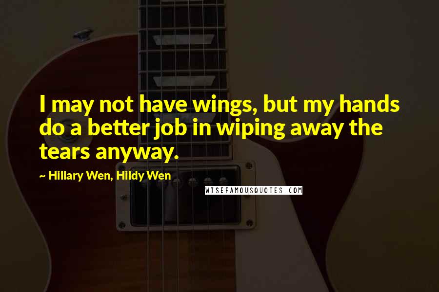 Hillary Wen, Hildy Wen Quotes: I may not have wings, but my hands do a better job in wiping away the tears anyway.