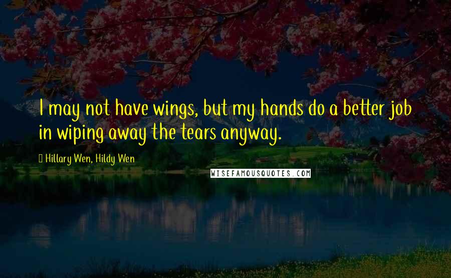 Hillary Wen, Hildy Wen Quotes: I may not have wings, but my hands do a better job in wiping away the tears anyway.